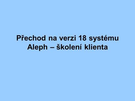 Přechod na verzi 18 systému Aleph – školení klienta.
