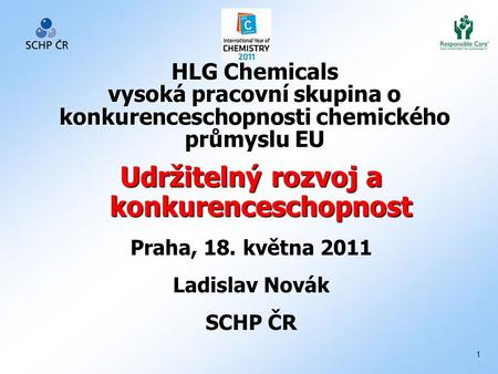 1 HLG Chemicals vysoká pracovní skupina o konkurenceschopnosti chemického průmyslu EU Udržitelný rozvoj a konkurenceschopnost Praha, 18. května 2011 Ladislav.