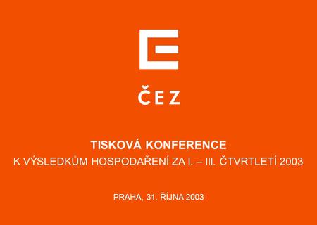 TISKOVÁ KONFERENCE K VÝSLEDKŮM HOSPODAŘENÍ ZA I. – III. ČTVRTLETÍ 2003 PRAHA, 31. ŘÍJNA 2003 energetická v regionu.