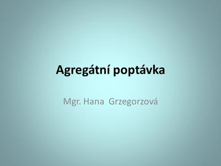 Agregátní poptávka Mgr. Hana Grzegorzová.