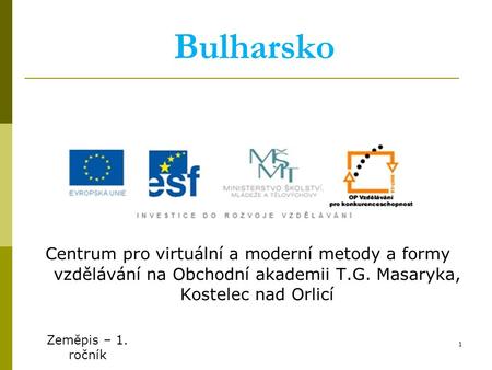 Bulharsko Centrum pro virtuální a moderní metody a formy vzdělávání na Obchodní akademii T.G. Masaryka, Kostelec nad Orlicí Zeměpis – 1. ročník.