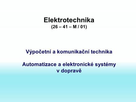 Elektrotechnika (26 – 41 – M / 01) Výpočetní a komunikační technika Automatizace a elektronické systémy v dopravě.