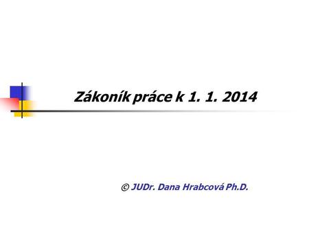 Zákoník práce k 1. 1. 2014 © JUDr. Dana Hrabcová Ph.D.