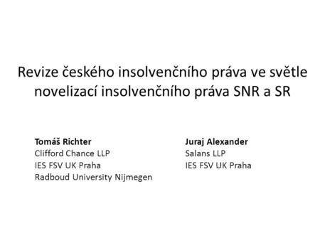 Revize českého insolvenčního práva ve světle novelizací insolvenčního práva SNR a SR Tomáš Richter Clifford Chance LLP IES FSV UK Praha Radboud University.