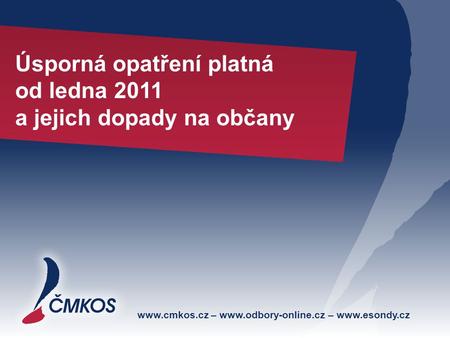Www.cmkos.cz – www.odbory-online.cz – www.esondy.cz Úsporná opatření platná od ledna 2011 a jejich dopady na občany.