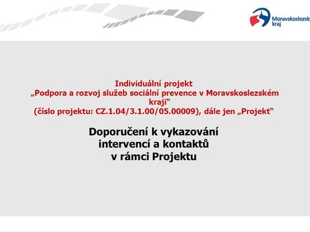 Individuální projekt „Podpora a rozvoj služeb sociální prevence v Moravskoslezském kraji“ (číslo projektu: CZ.1.04/3.1.00/05.00009), dále jen „Projekt“