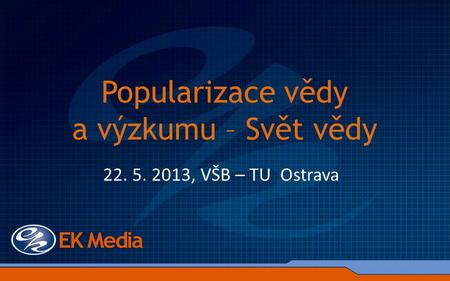 Popularizace vědy a výzkumu – Svět vědy 22. 5. 2013, VŠB – TU Ostrava.