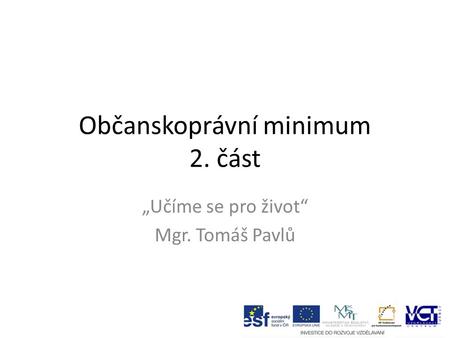 Občanskoprávní minimum 2. část „Učíme se pro život“ Mgr. Tomáš Pavlů.