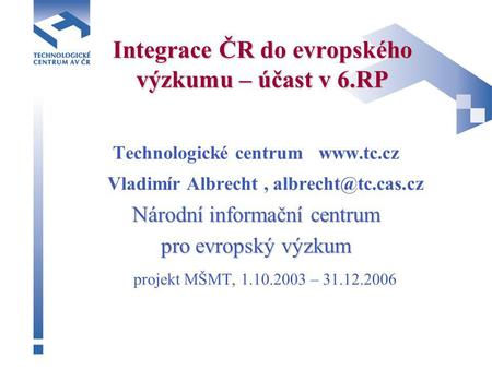 Integrace ČR do evropského výzkumu – účast v 6.RP Technologické centrum  Vladimír Albrecht, Národní informační centrum pro.
