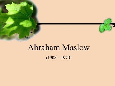 Abraham Maslow (1908 – 1970). Abraham Maslow Americký psycholog, psychiatr a filozof Zakladatel humanistické psychologie.