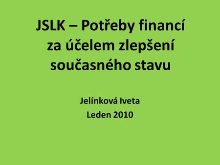 JSLK – Potřeby financí za účelem zlepšení současného stavu Jelínková Iveta Leden 2010.