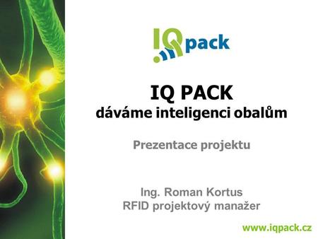 IQ PACK dáváme inteligenci obalům Prezentace projektu Ing. Roman Kortus RFID projektový manažer.