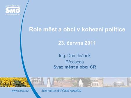 Role měst a obcí v kohezní politice 23. června 2011 Ing. Dan Jiránek Předseda Svaz měst a obcí ČR.