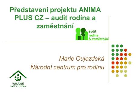 Představení projektu ANIMA PLUS CZ – audit rodina a zaměstnání Marie Oujezdská Národní centrum pro rodinu.