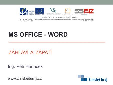 MS OFFICE - WORD ZÁHLAVÍ A ZÁPATÍ Ing. Petr Hanáček www.zlinskedumy.cz.