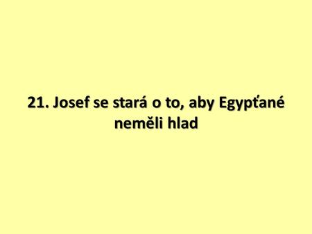 21. Josef se stará o to, aby Egypťané neměli hlad