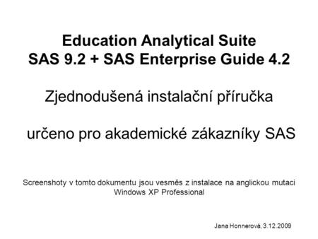 Education Analytical Suite SAS 9.2 + SAS Enterprise Guide 4.2 Zjednodušená instalační příručka určeno pro akademické zákazníky SAS Screenshoty v tomto.