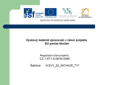 Výukový materiál zpracován v rámci projektu EU peníze školám Registrační číslo projektu: CZ.1.07/1.5.00/34.0349 Šablona III/2VY_32_INOVACE_717.