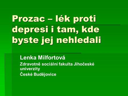 Prozac – lék proti depresi i tam, kde byste jej nehledali Lenka Milfortová Zdravotně sociální fakulta Jihočeské univerzity České Budějovice.