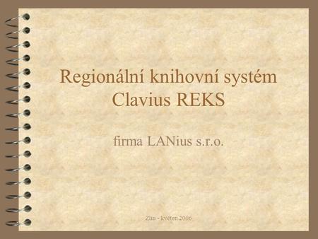 Zlín - květen 2006 Regionální knihovní systém Clavius REKS firma LANius s.r.o.