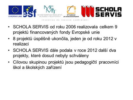 SCHOLA SERVIS od roku 2006 realizovala celkem 9 projektů financovaných fondy Evropské unie 8 projektů úspěšně ukončila, jeden je od roku 2012 v realizaci.