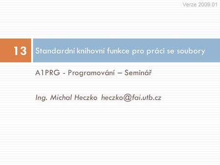 A1PRG - Programování – Seminář Ing. Michal Standardní knihovní funkce pro práci se soubory 13 Verze 2009.01.