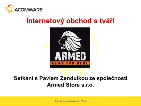 Internetový obchod s tváří Setkání s Pavlem Zendulkou ze společnosti Armed Store s.r.o. Případová studie Armed Store1.