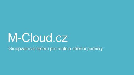 M-Cloud.cz Groupwarové řešení pro malé a střední podniky.