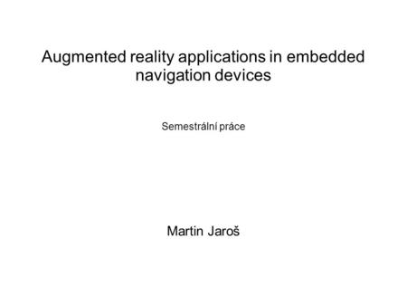 Augmented reality applications in embedded navigation devices Semestrální práce Martin Jaroš.