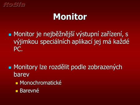 Monitor Monitor je nejběžnější výstupní zařízení, s výjimkou speciálních aplikací jej má každé PC. Monitory lze rozdělit podle zobrazených barev Monochromatické.