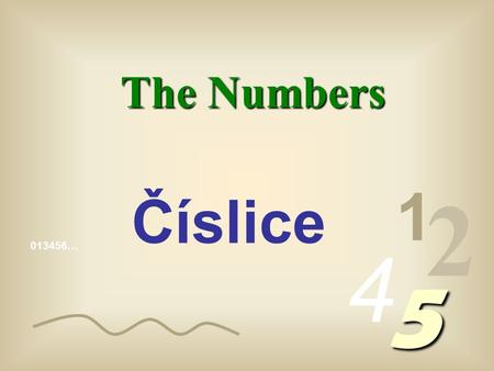 013456… 1 2 4 5 The Numbers Číslice The numbers we write are made up of algorithms, (1, 2, 3, 4, etc) called arabic algorithms, to distinguish them from.