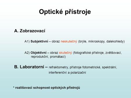 Optické přístroje A. Zobrazovací A1) Subjektivní – obraz neskutečný (brýle, mikroskopy, dalekohledy) A2) Objektivní – obraz skutečný (fotografické přístroje,