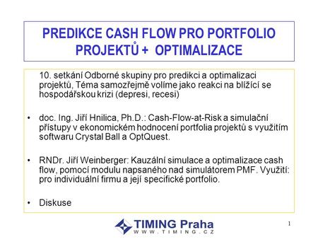 1 PREDIKCE CASH FLOW PRO PORTFOLIO PROJEKTŮ + OPTIMALIZACE 10. setkání Odborné skupiny pro predikci a optimalizaci projektů, Téma samozřejmě volíme jako.