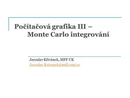 Počítačová grafika III – Monte Carlo integrování Jaroslav Křivánek, MFF UK