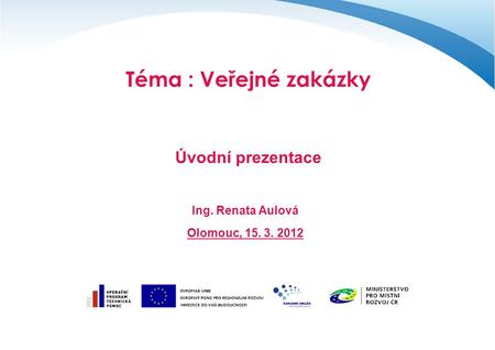 Téma : Veřejné zakázky Úvodní prezentace Ing. Renata Aulová