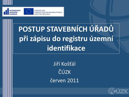 POSTUP STAVEBNÍCH ÚŘADŮ při zápisu do registru územní identifikace Jiří Košťál ČÚZK červen 2011.