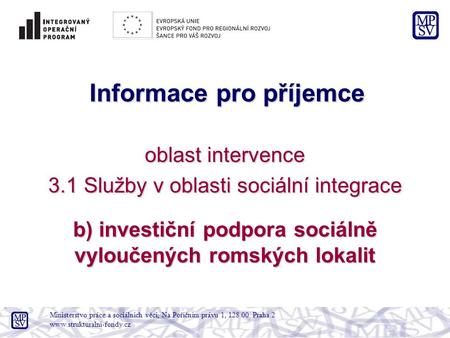 Informace pro příjemce oblast intervence 3.1 Služby v oblasti sociální integrace b) investiční podpora sociálně vyloučených romských lokalit Ministerstvo.