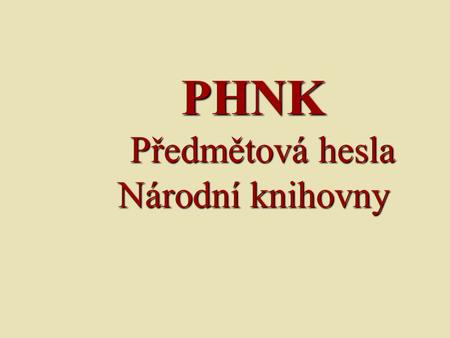 PHNK Předmětová hesla Národní knihovny. PHNK Dokončení koncepce - 1998 Cíl: - vytvořit nástroj věcného zpracování vhodný i k vyhledávání v elektronickém.