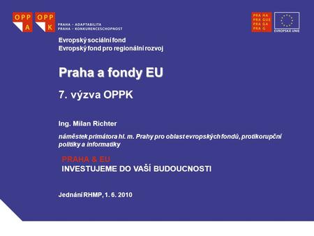 Jednání RHMP, 1. 6. 2010 Evropský sociální fond Evropský fond pro regionální rozvoj Praha a fondy EU Praha a fondy EU 7. výzva OPPK Ing. Milan Richter.