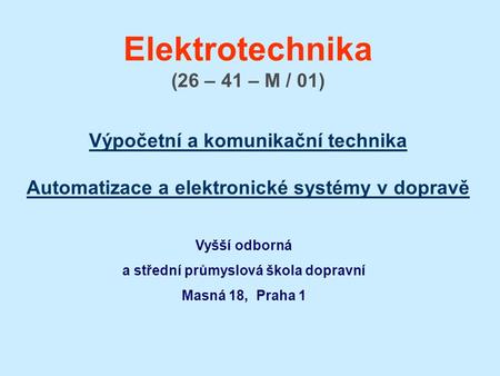 Elektrotechnika (26 – 41 – M / 01) Výpočetní a komunikační technika Automatizace a elektronické systémy v dopravě Výpočetní a komunikační technika Automatizace.