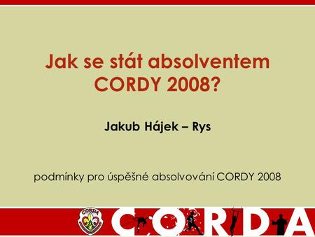 Jak se stát absolventem CORDY 2008? Jakub Hájek – Rys podmínky pro úspěšné absolvování CORDY 2008.