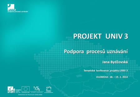 PROJEKT UNIV 3 Podpora procesů uznávání Jana Bydžovská Tematická konference projektu UNIV 3 OLOMOUC 18. – 19. 2. 2014.