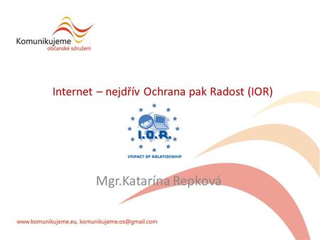 Internet – nejdřív Ochrana pak Radost (IOR) Mgr.Katarína Repková.