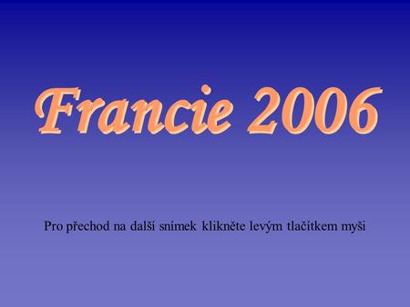 Pro přechod na další snímek klikněte levým tlačítkem myši Francie 2006.