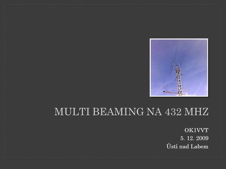 Multi BEAMING na 432 MHz OK1VVT 5. 12. 2009 Ústí nad Labem.