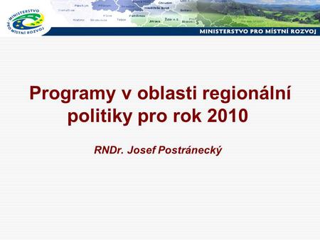 Programy v oblasti regionální politiky pro rok 2010 RNDr. Josef Postránecký.