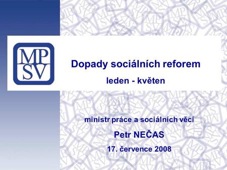 Ministr práce a sociálních věcí Petr NEČAS 17. července 2008 Dopady sociálních reforem leden - květen.