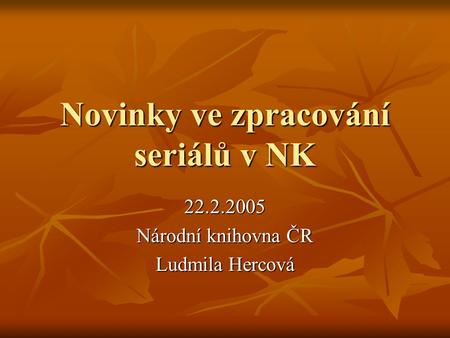 Novinky ve zpracování seriálů v NK 22.2.2005 Národní knihovna ČR Ludmila Hercová.