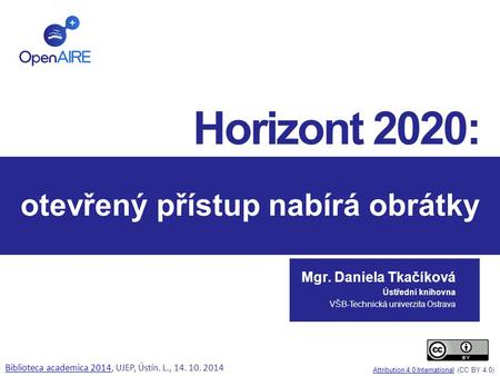 Otevřený přístup nabírá obrátky Mgr. Daniela Tkačíková Ústřední knihovna VŠB-Technická univerzita Ostrava Horizont 2020: Attribution 4.0 InternationalAttribution.