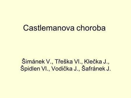 Castlemanova choroba Šimánek V., Třeška Vl., Klečka J., Špidlen Vl., Vodička J., Šafránek J.